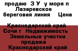 продаю  З/У  у моря п. Лазаревское ( 1 береговая линия) › Цена ­ 20 000 000 - Краснодарский край, Сочи г. Недвижимость » Земельные участки продажа   . Краснодарский край,Сочи г.